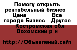 Помогу открыть рентабельный бизнес › Цена ­ 100 000 - Все города Бизнес » Другое   . Костромская обл.,Вохомский р-н